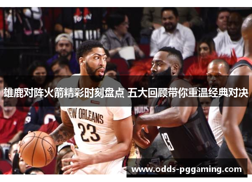 雄鹿对阵火箭精彩时刻盘点 五大回顾带你重温经典对决