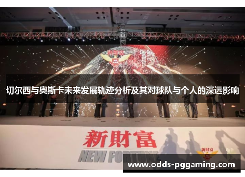 切尔西与奥斯卡未来发展轨迹分析及其对球队与个人的深远影响