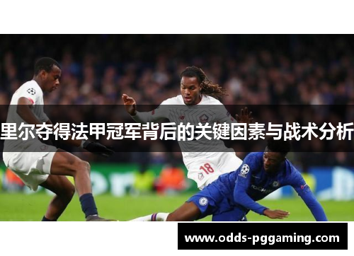 里尔夺得法甲冠军背后的关键因素与战术分析 里尔夺得法甲冠军背后的关键因素与战术分析
