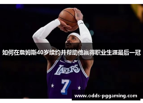 如何在詹姆斯40岁续约并帮助他赢得职业生涯最后一冠