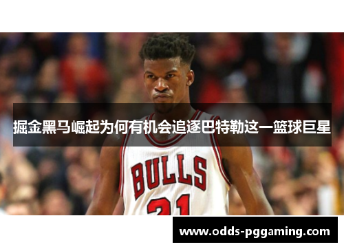 掘金黑马崛起为何有机会追逐巴特勒这一篮球巨星 掘金黑马崛起为何有机会追逐巴特勒这一篮球巨星