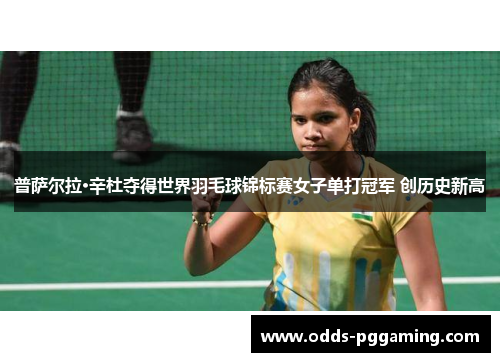 普萨尔拉·辛杜夺得世界羽毛球锦标赛女子单打冠军 创历史新高 普萨尔拉·辛杜夺得世界羽毛球锦标赛女子单打冠军 创历史新高