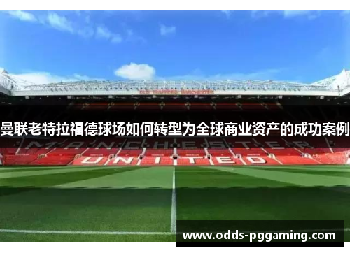 曼联老特拉福德球场如何转型为全球商业资产的成功案例