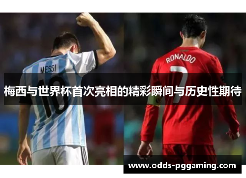 梅西与世界杯首次亮相的精彩瞬间与历史性期待 梅西与世界杯首次亮相的精彩瞬间与历史性期待