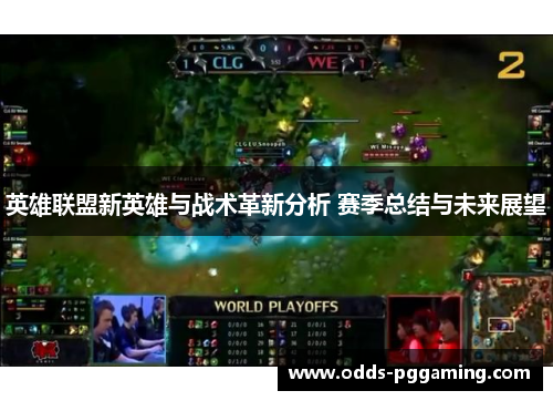英雄联盟新英雄与战术革新分析 赛季总结与未来展望 英雄联盟新英雄与战术革新分析 赛季总结与未来展望