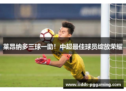 莱昂纳多三球一助！中超最佳球员绽放荣耀