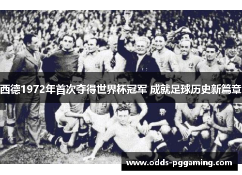 西德1972年首次夺得世界杯冠军 成就足球历史新篇章 西德1972年首次夺得世界杯冠军 成就足球历史新篇章